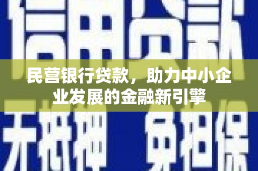吐鲁番民营银行贷款，助力中小企业发展的金融新引擎
