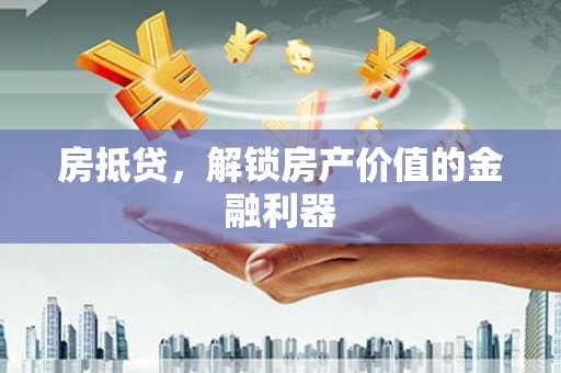 吐鲁番房抵贷，解锁房产价值的金融利器