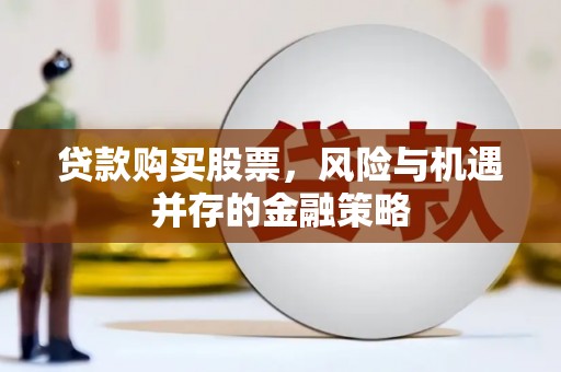 吐鲁番贷款购买股票，风险与机遇并存的金融策略