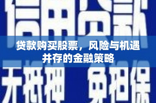 吐鲁番贷款购买股票，风险与机遇并存的金融策略