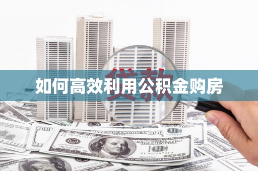 吐鲁番如何高效利用公积金购房
