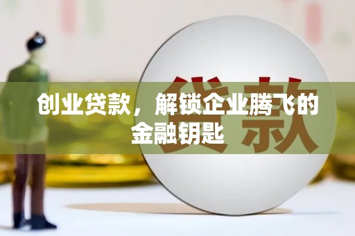 吐鲁番创业贷款，解锁企业腾飞的金融钥匙