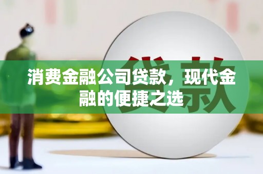 吐鲁番消费金融公司贷款，现代金融的便捷之选