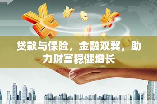 吐鲁番贷款与保险，金融双翼，助力财富稳健增长