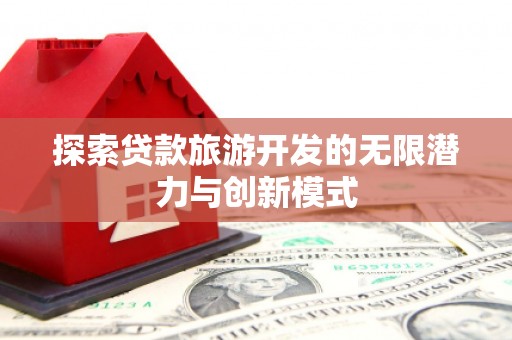 吐鲁番探索贷款旅游开发的无限潜力与创新模式