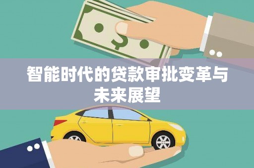 吐鲁番智能时代的贷款审批变革与未来展望