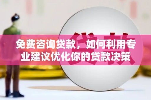吐鲁番免费咨询贷款，如何利用专业建议优化你的贷款决策