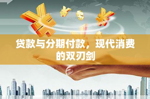 吐鲁番贷款与分期付款，现代消费的双刃剑
