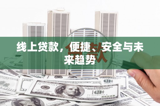 吐鲁番线上贷款，便捷、安全与未来趋势