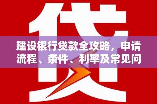 吐鲁番建设银行贷款全攻略，申请流程、条件、利率及常见问题解答
