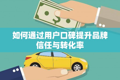 吐鲁番如何通过用户口碑提升品牌信任与转化率
