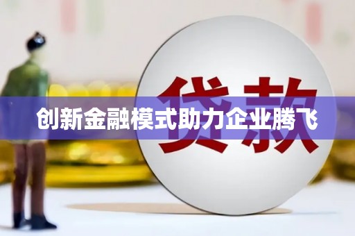 吐鲁番创新金融模式助力企业腾飞