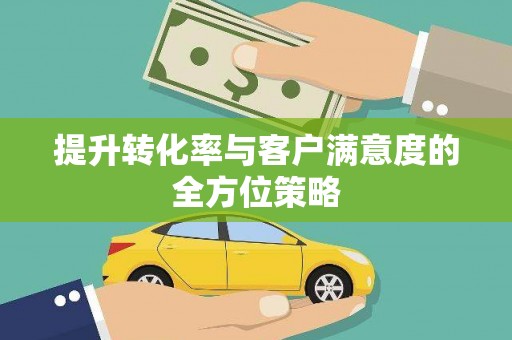 吐鲁番提升转化率与客户满意度的全方位策略