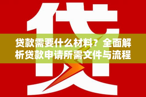 吐鲁番贷款需要什么材料？全面解析贷款申请所需文件与流程