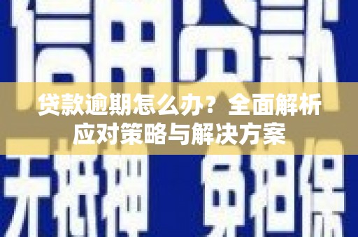 吐鲁番贷款逾期怎么办？全面解析应对策略与解决方案