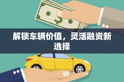 吐鲁番解锁车辆价值，灵活融资新选择