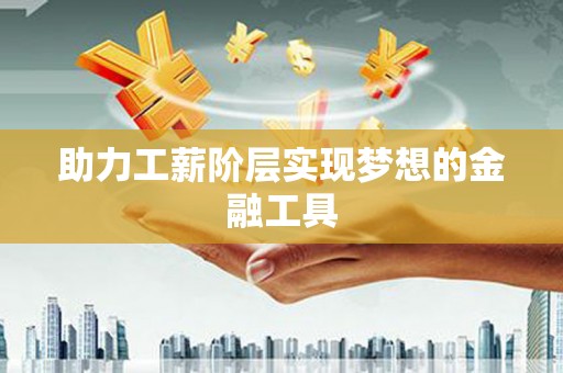 吐鲁番助力工薪阶层实现梦想的金融工具