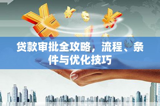 吐鲁番贷款审批全攻略，流程、条件与优化技巧