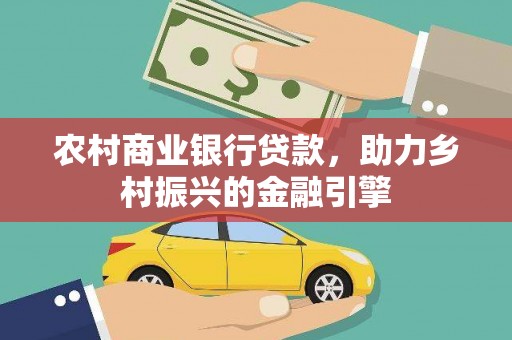 吐鲁番农村商业银行贷款，助力乡村振兴的金融引擎