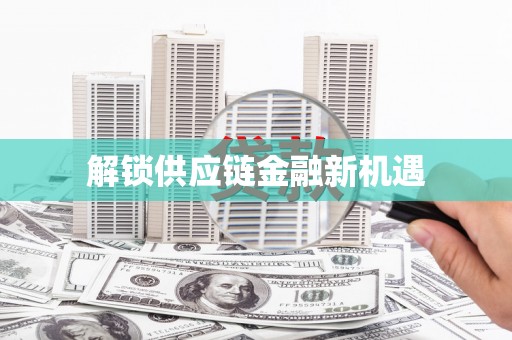 吐鲁番解锁供应链金融新机遇