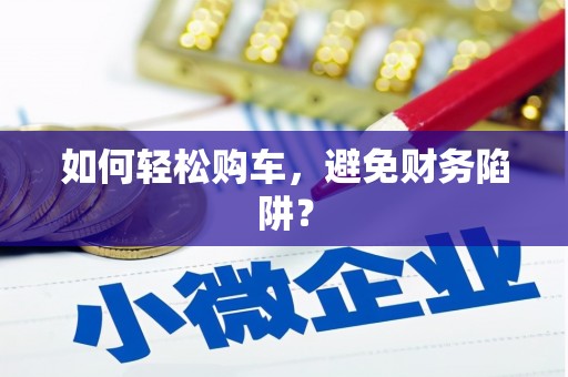 吐鲁番如何轻松购车，避免财务陷阱？