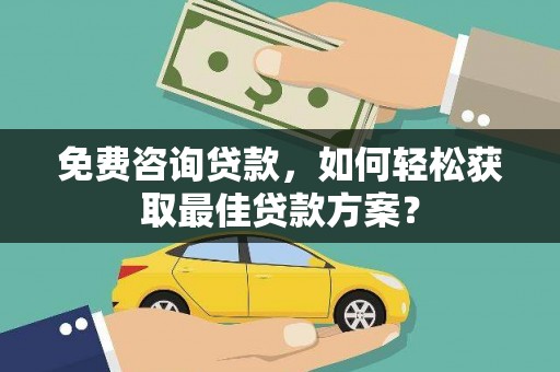 吐鲁番免费咨询贷款，如何轻松获取最佳贷款方案？