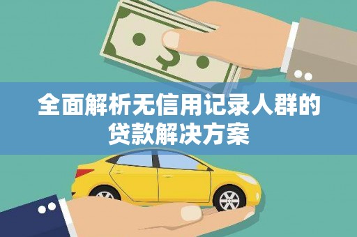 吐鲁番全面解析无信用记录人群的贷款解决方案