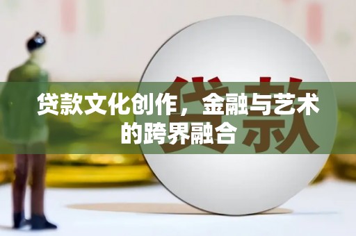 吐鲁番贷款文化创作，金融与艺术的跨界融合