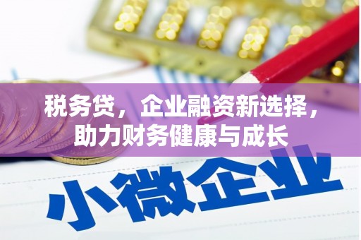 吐鲁番税务贷，企业融资新选择，助力财务健康与成长