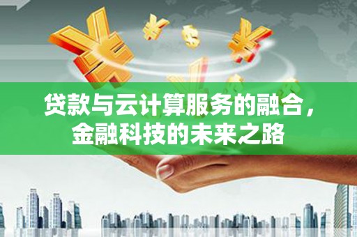 吐鲁番贷款与云计算服务的融合，金融科技的未来之路