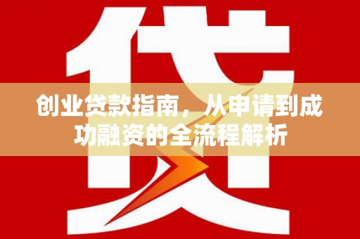 吐鲁番创业贷款指南，从申请到成功融资的全流程解析